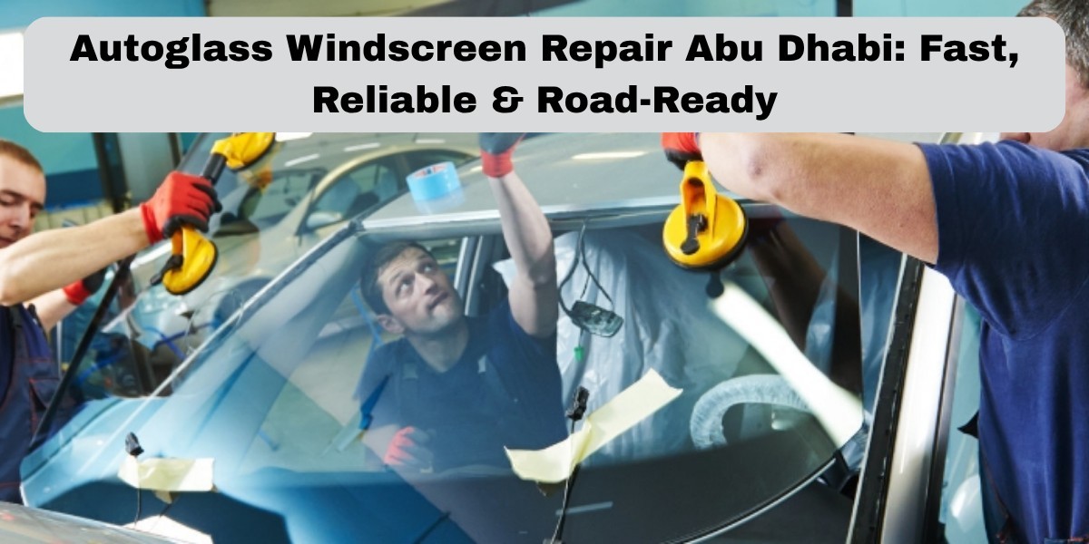 Autoglass Windscreen Repair Abu Dhabi: Fast, Reliable & Road-Ready